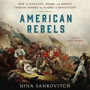 American Rebels: How the Hancock, Adams, and Quincy Families Fanned the Flames of Revolution [Audiobook]