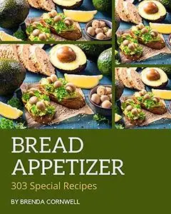 303 Special Bread Appetizer Recipes: A Must-have Bread Appetizer Cookbook for Everyone