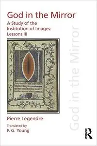 Pierre Legendre Lessons III God in the Mirror: A Study of the Institution of Images