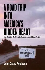 «A Road Trip Into America's Hidden Heart – Traveling the Back Roads, Backwoods and Back Yards» by John C. Robinson