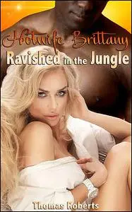 «Hotwife Brittany: Ravished In The Jungle» by Thomas Roberts