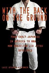 With the Back on the Ground: From the Early Japanese in America to MMA – How Brazilian Jiu-Jitsu Developed