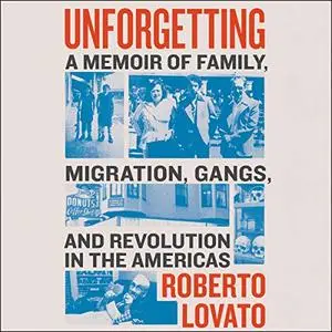 Unforgetting: A Memoir of Family, Migration, Gangs, and Revolution in the Americas [Audiobook]