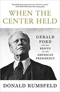 When the Center Held: Gerald Ford and the Rescue of the American Presidency (repost)