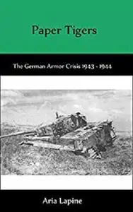 Paper Tigers: The German Armor Crisis 1943 - 1944 [Kindle Edition]