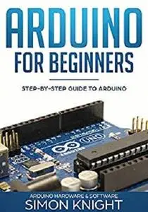 Arduino for Beginners: Step-by-Step Guide to Arduino (Arduino Hardware & Software) [Kindle Edition]