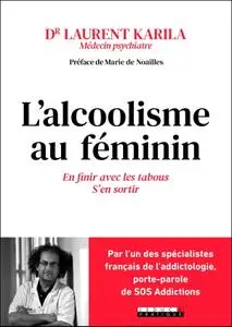 Laurent Karila, "L'alcoolisme au féminin : En finir avec les tabous, s'en sortir"