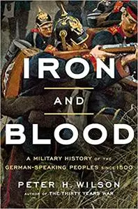 Iron and Blood: A Military History of the German-Speaking Peoples since 1500