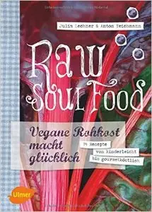 Raw Soul Food: Vegane Rohkost macht glücklich. 74 Rezepte von kinderleicht bis gourmetköstlich