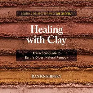 Healing with Clay: A Practical Guide to Earth's Oldest Natural Remedy [Audiobook]