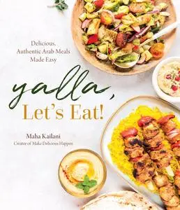 Yalla, Let's Eat!: Delicious, Authentic Arab Meals Made Easy