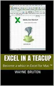 Excel in a Teacup: Become a whizz in Excel for Mac ™