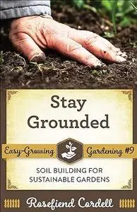 Stay Grounded: Soil Building for Sustainable Gardens (Easy Growing Gardening)