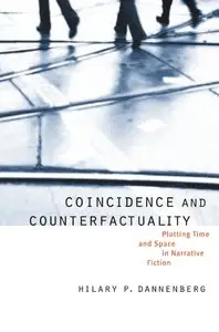 Hilary P. Dannenberg - Coincidence and Counterfactuality: Plotting Time and Space in Narrative Fiction
