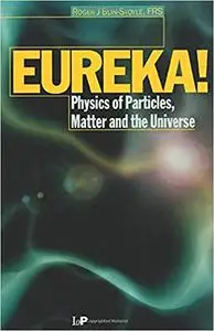 EUREKA!: Physics of Particles, Matter and the Universe