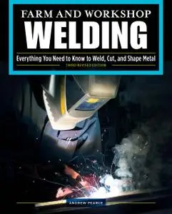 Farm and Workshop Welding: Everything You Need to Know to Weld, Cut, and Shape Metal, 3rd Edition