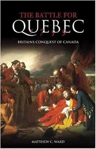 The Battle for Quebec 1759: Britain's Conquest of Canada