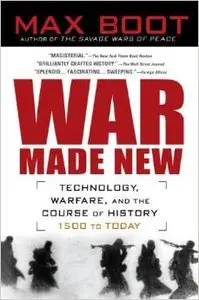 War Made New: Weapons, Warriors, and the Making of the Modern World by Max Boot (Repost)