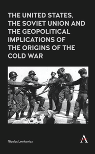 The United States, the Soviet Union and the Geopolitical Implications of the Origins of the Cold War