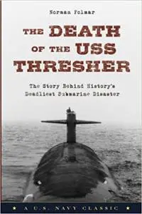 The Death of the U.S.S. Thresher: The Story Behind History's Deadliest Submarine Disaster