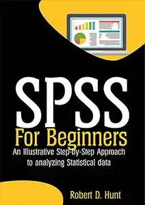 SPSS For Beginners: An Illustrative Step-by-Step Approach to analyzing Statistical data