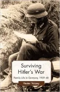 Surviving Hitler's War: Family Life in Germany, 1939-48 by Hester Vaizey (Repost)