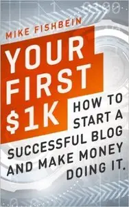 Mike Fishbein - Your First $1k: How to Start a Successful Blog and Make Money Doing it