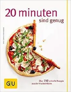 20 Minuten sind genug!: Über 150 schnelle Rezepte aus der frischen Küche