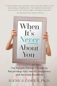 When It's Never About You: The People-Pleaser's Guide to Reclaiming Your Health, Happiness and Personal Freedom