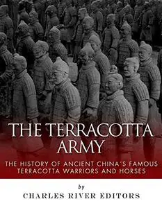 The Terracotta Army: The History of Ancient China’s Famous Terracotta Warriors and Horses