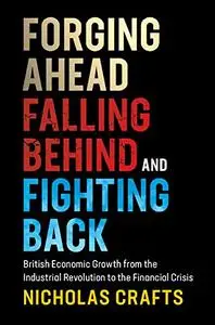 Forging Ahead, Falling Behind and Fighting Back: British Economic Growth from the Industrial Revolution to the Financial Crisis