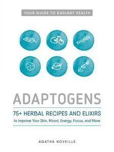 Adaptogens: 75+ Herbal Recipes and Elixirs to Improve Your Skin, Mood, Energy, Focus, and More