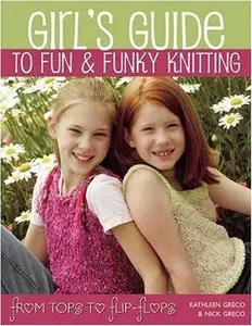 Girl's Guide to Fun and Funky Knitting: Tops to Flip Flops