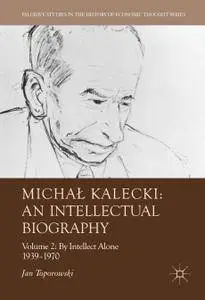 Michał Kalecki: An Intellectual Biography: Volume II: By Intellect Alone 1939–1970