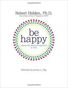 Be Happy!: Release the Power of Happiness in YOU