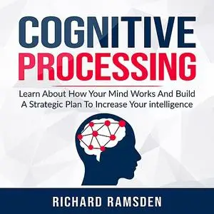 «Cognitive Processing -  Learn About How Your Mind Works And Build A Strategic Plan To Increase Your intelligence» by Ri