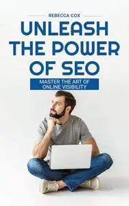 UNLEASH THE POWER OF SEO: Master The Art Of Online Visability