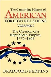 The Creation of a Republican Empire, 1776-1865 (Cambridge History of American Foreign Relations Volume 1)