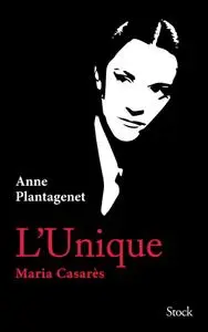Anne Plantagenet, "L'unique : Maria Casarès"