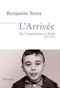 L'arrivée : De Constantine à Paris. 1962-1972 - Benjamin Stora