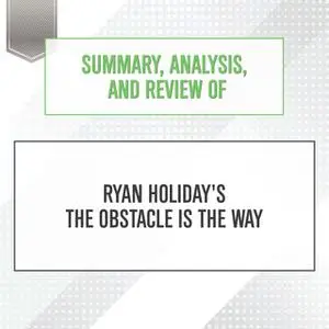 «Summary, Analysis, and Review of Ryan Holiday's The Obstacle Is the Way» by Start Publishing Notes