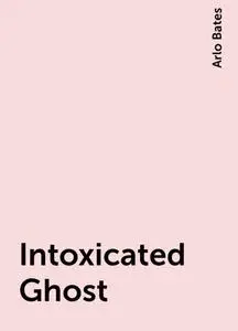 «Intoxicated Ghost» by Arlo Bates