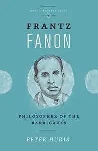 Frantz Fanon: Philosopher of the Barricades