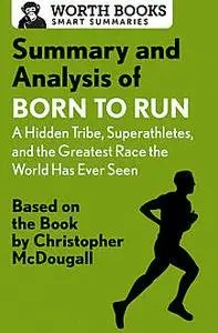 «Summary and Analysis of Born to Run: A Hidden Tribe, Superathletes, and the Greatest Race the World Has Never Seen» by