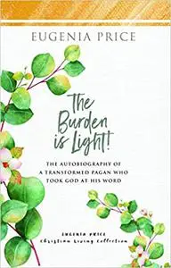 The Burden is Light!: The Autobiography of a Transformed Pagan Who Took God at His Word