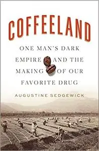 Coffeeland: One Man's Dark Empire and the Making of Our Favorite Drug