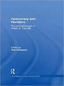 Democracy and Pluralism: The Political Thought of William E. Connolly (Routledge Innovations in Political Theory)