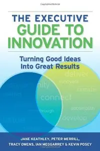 The Executive Guide to Innovation: Turning Good Ideas into Great Results