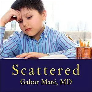 Scattered: How Attention Deficit Disorder Originates and What You Can Do About It [Audiobook]