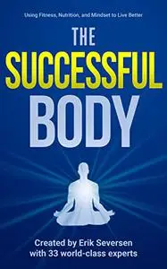 The Successful Body: Using Fitness, Nutrition, and Mindset to Live Better